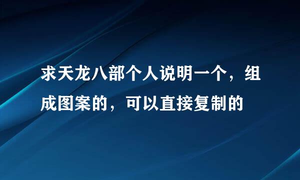 求天龙八部个人说明一个，组成图案的，可以直接复制的