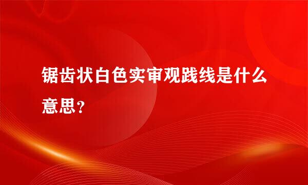 锯齿状白色实审观践线是什么意思？