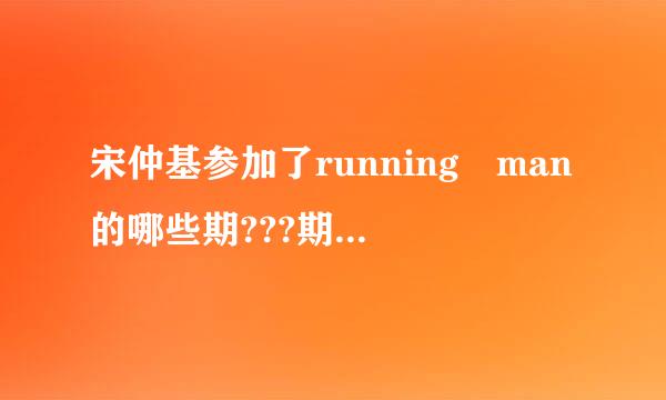 宋仲基参加了running man的哪些期???期待最完整的答案~~~~~~