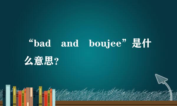 “bad and boujee”是什么意思？