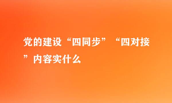 党的建设“四同步”“四对接”内容实什么