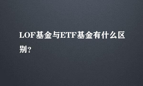 LOF基金与ETF基金有什么区别？