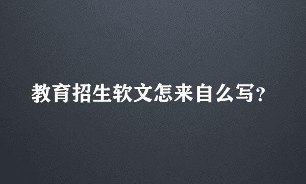 教育招生软文怎来自么写？