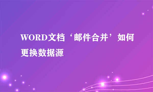 WORD文档‘邮件合并’如何更换数据源