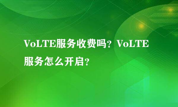 VoLTE服务收费吗？VoLTE服务怎么开启？