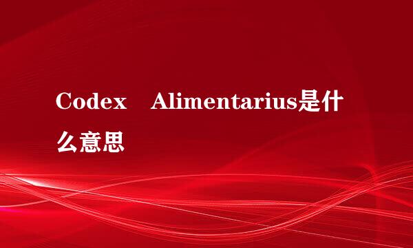 Codex Alimentarius是什么意思