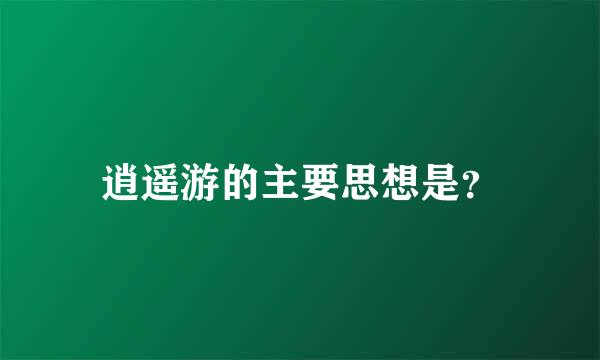 逍遥游的主要思想是？