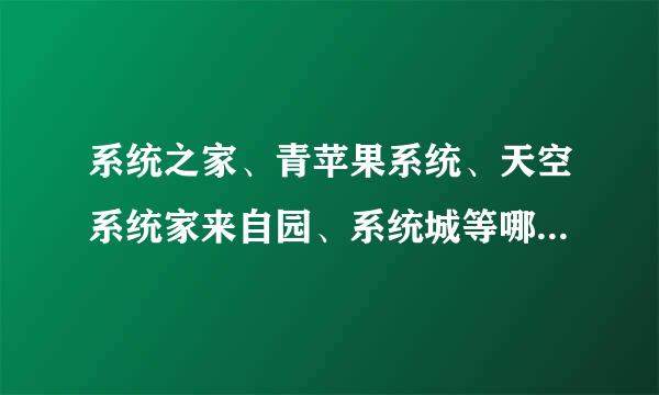 系统之家、青苹果系统、天空系统家来自园、系统城等哪家强，刚买的电脑，想自己装政必流直觉斤的系统