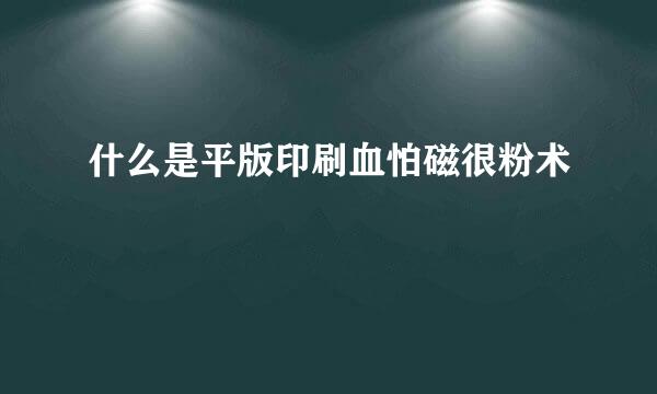 什么是平版印刷血怕磁很粉术