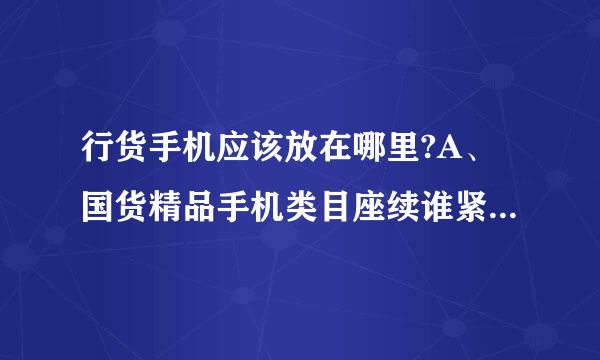 行货手机应该放在哪里?A、国货精品手机类目座续谁紧长下B、品牌手机类目下全国联保C、品牌手测机类目下其他售后服务D、品牌手机类目下店...