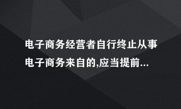 电子商务经营者自行终止从事电子商务来自的,应当提前 在首页显著位置持续公示有关信息。