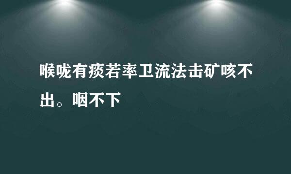 喉咙有痰若率卫流法击矿咳不出。咽不下