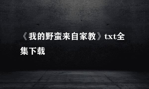 《我的野蛮来自家教》txt全集下载