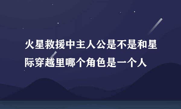 火星救援中主人公是不是和星际穿越里哪个角色是一个人