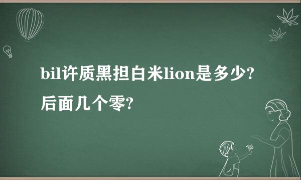 bil许质黑担白米lion是多少?后面几个零?