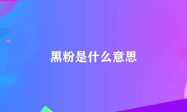 黑粉是什么意思