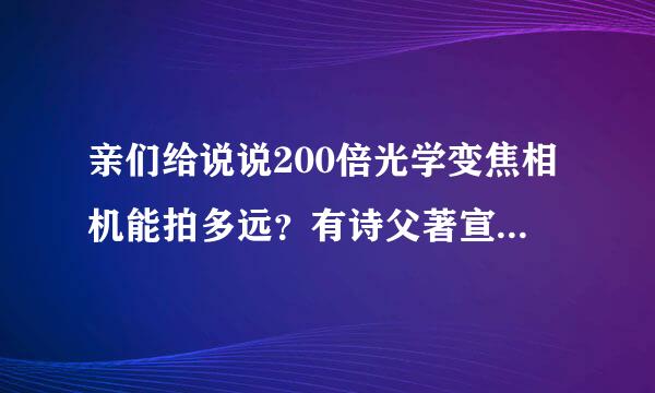 亲们给说说200倍光学变焦相机能拍多远？有诗父著宣知谁比较了解？