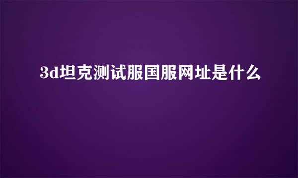 3d坦克测试服国服网址是什么