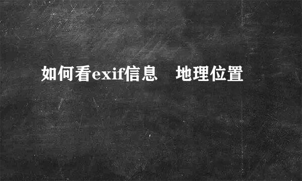 如何看exif信息 地理位置