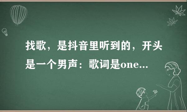 找歌，是抖音里听到的，开头是一个男声：歌词是one two,one two t来自hree