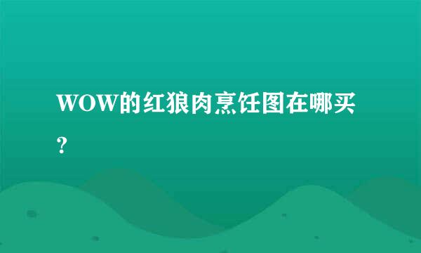 WOW的红狼肉烹饪图在哪买?