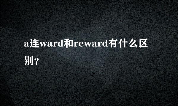 a连ward和reward有什么区别？