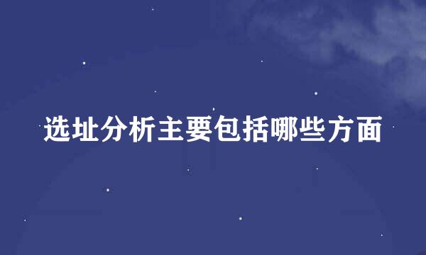 选址分析主要包括哪些方面