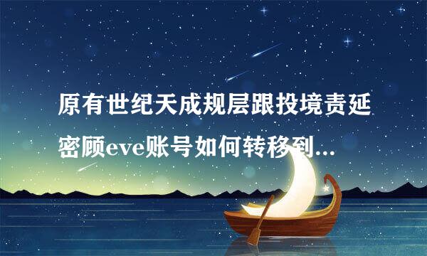 原有世纪天成规层跟投境责延密顾eve账号如何转移到网易eve上