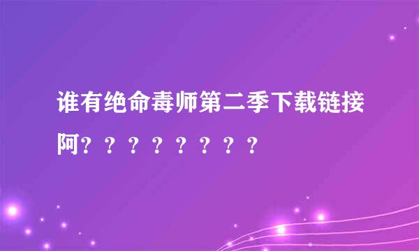 谁有绝命毒师第二季下载链接阿？？？？？？？？