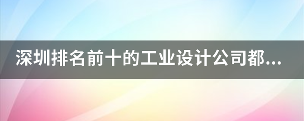 深圳排名前十的工业设计公司都有哪些？