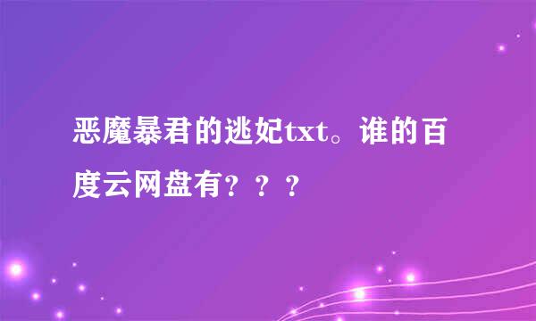 恶魔暴君的逃妃txt。谁的百度云网盘有？？？