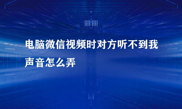 电脑微信视频时对方听不到我声音怎么弄