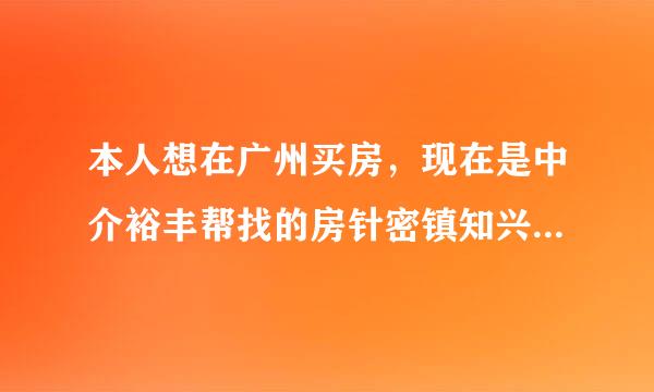 本人想在广州买房，现在是中介裕丰帮找的房针密镇知兴威该子，不知道裕丰是不是黑中