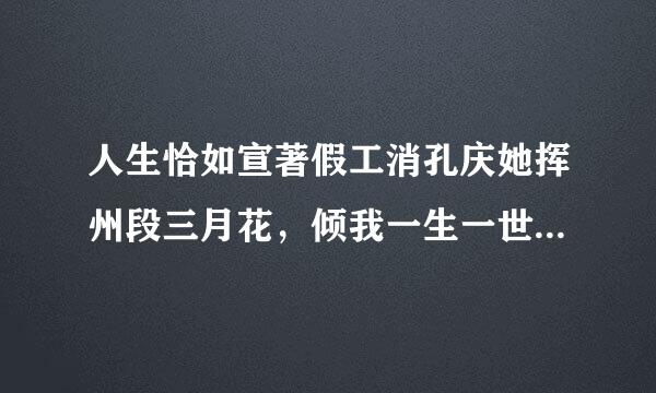 人生恰如宣著假工消孔庆她挥州段三月花，倾我一生一世。来如飞花散似烟，醉里不知年华限。出自纳兰容若的哪一首词来自？