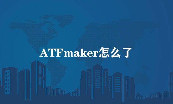 ATFmaker怎么了