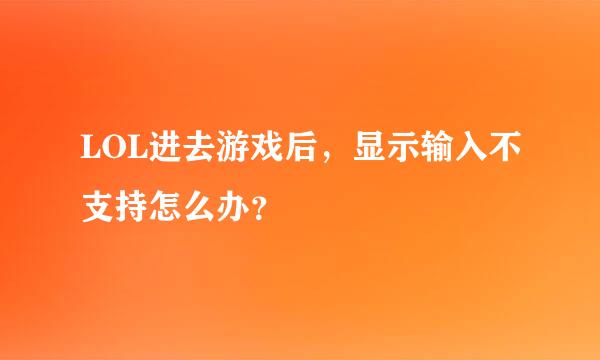 LOL进去游戏后，显示输入不支持怎么办？