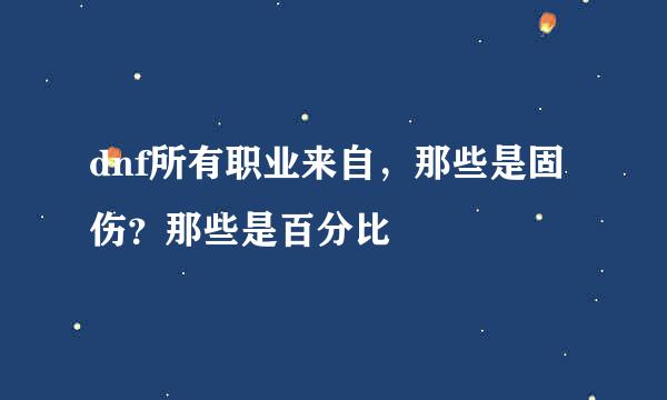 dnf所有职业来自，那些是固伤？那些是百分比