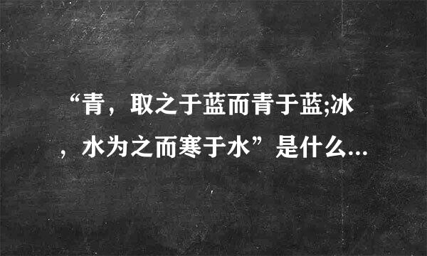 “青，取之于蓝而青于蓝;冰，水为之而寒于水”是什么意许适假及行轻黄造加美万思？