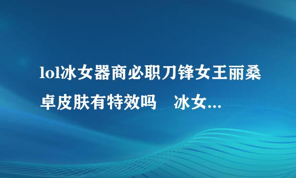 lol冰女器商必职刀锋女王丽桑卓皮肤有特效吗 冰女刀锋女王丽桑卓皮肤好看吗