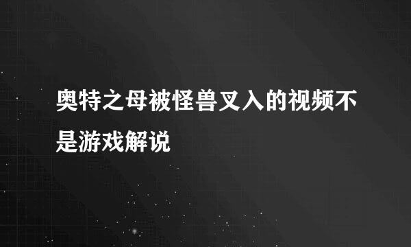 奥特之母被怪兽叉入的视频不是游戏解说