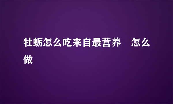 牡蛎怎么吃来自最营养 怎么做