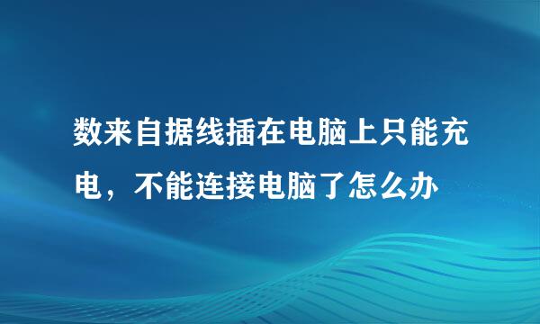 数来自据线插在电脑上只能充电，不能连接电脑了怎么办