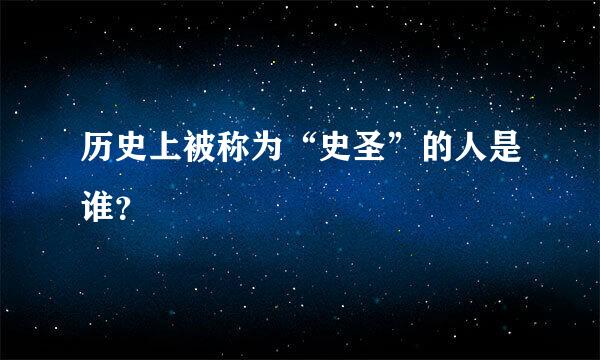 历史上被称为“史圣”的人是谁？