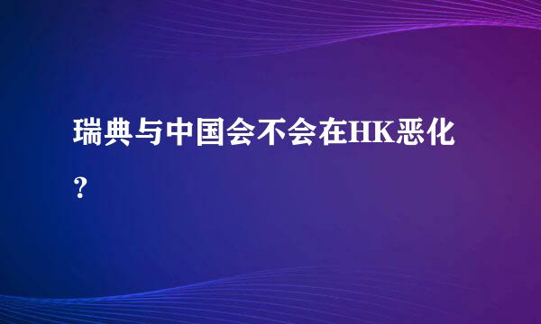 瑞典与中国会不会在HK恶化？