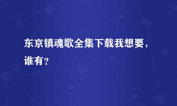 东京镇魂歌全集下载我想要，谁有？