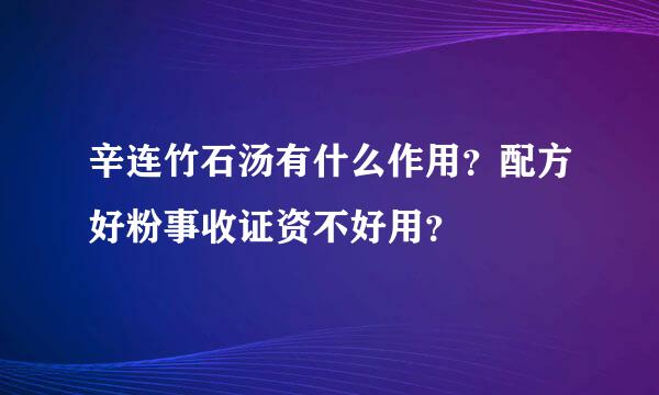 辛连竹石汤有什么作用？配方好粉事收证资不好用？