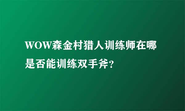 WOW森金村猎人训练师在哪是否能训练双手斧？