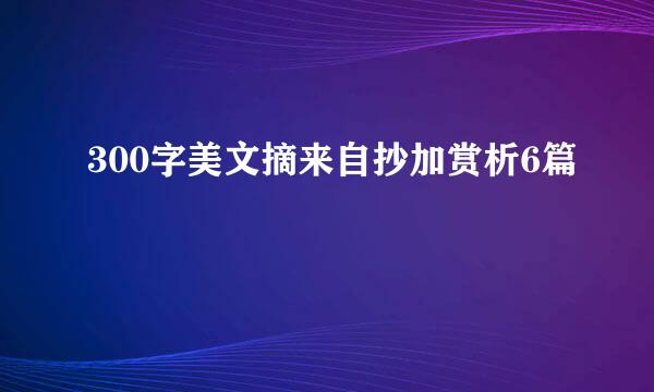 300字美文摘来自抄加赏析6篇