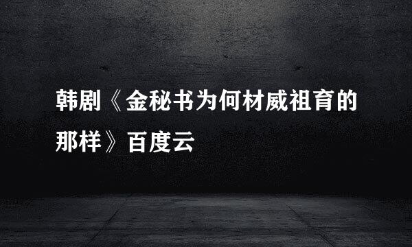 韩剧《金秘书为何材威祖育的那样》百度云