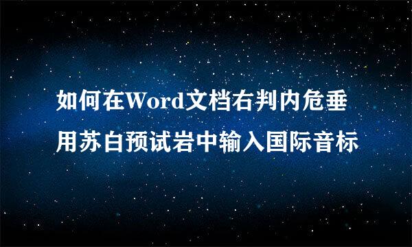 如何在Word文档右判内危垂用苏白预试岩中输入国际音标